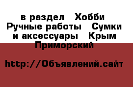  в раздел : Хобби. Ручные работы » Сумки и аксессуары . Крым,Приморский
